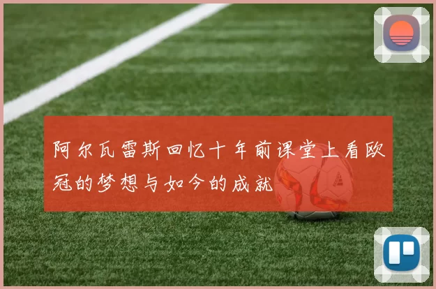 阿尔瓦雷斯回忆十年前课堂上看欧冠的梦想与如今的成就