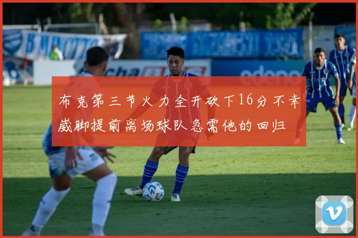 布克第三节火力全开砍下16分不幸崴脚提前离场球队急需他的回归