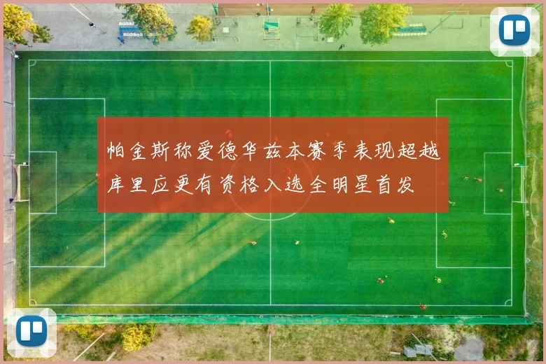 帕金斯称爱德华兹本赛季表现超越库里应更有资格入选全明星首发